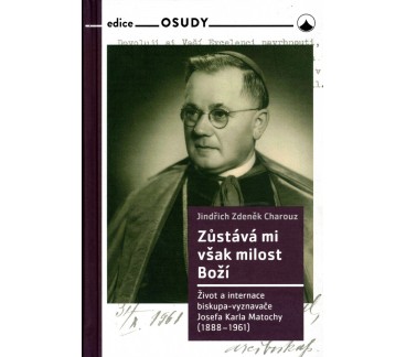 Zůstává mi však milost Boží - Život a internace biskupa-vyznavače Josefa Karla Matochy